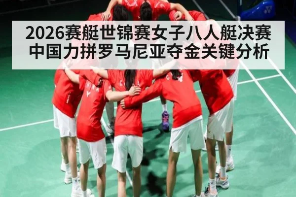 2026赛艇世锦赛女子八人艇决赛中国力拼罗马尼亚夺金关键分析